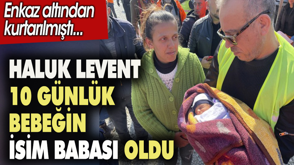 Haluk Levent 10 günlük bebeğin isim babası oldu. Enkaz altından kurtarılmıştı