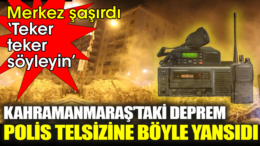 Kahramanmaraş’taki deprem, polis telsizine böyle yansıdı