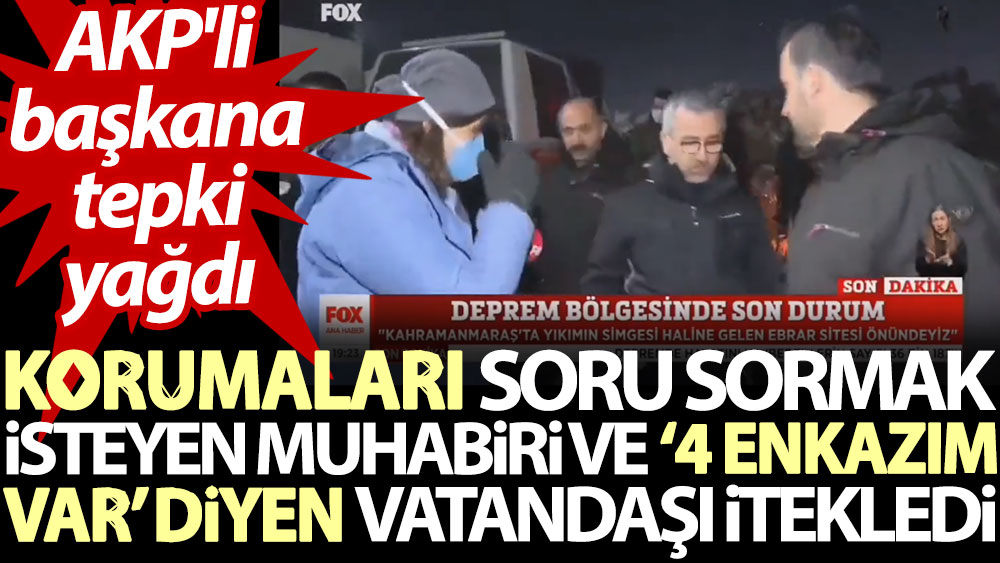 Korumaları soru sormak isteyen muhabiri ve ‘4 enkazım var’ diyen vatandaşı itekledi. AKP'li başkana tepki yağdı