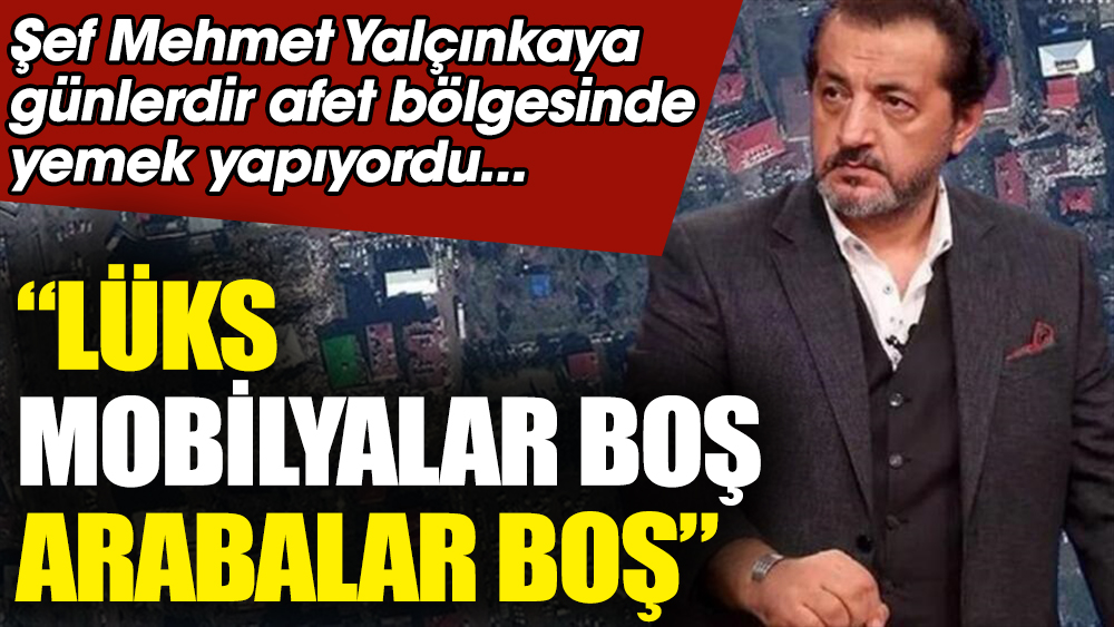 Şef Mehmet Yalçınkaya: Lüks mobilyalar boş, arabalar boş. Günlerdir Kahramanmaraş'ta yemek yapıyordu