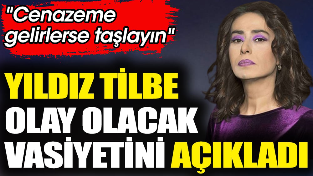 Yıldız Tilbe olay olacak vasiyetini açıkladı. ''Cenazeme gelirlerse taşlayın''