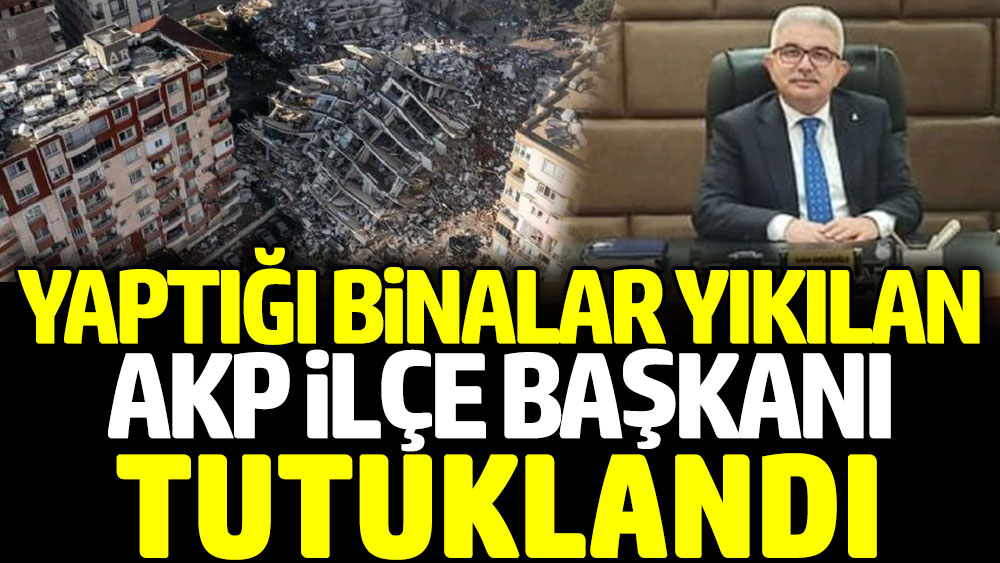 Yaptığı binalar yıkılan AKP ilçe başkanı tutuklandı