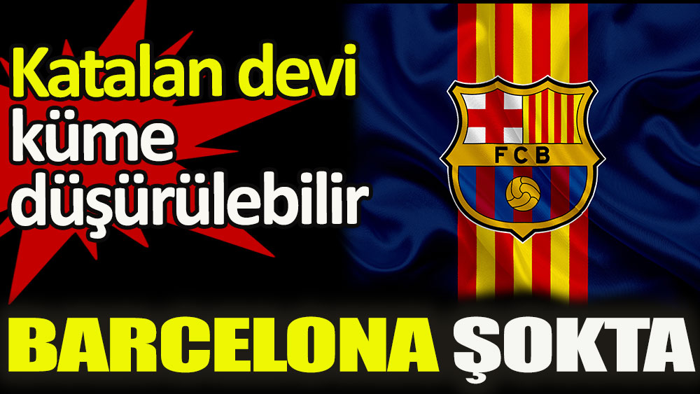 Barcelona tarihi cezayla karşı karşıya. Küme düşürülebilirler