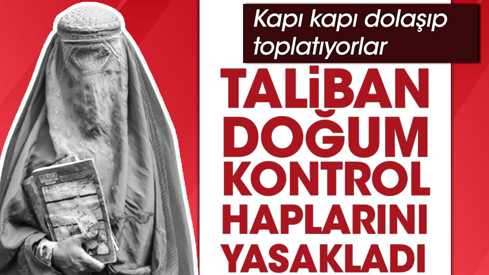 Taliban doğum kontrol haplarını yasakladı. Kapı kapı dolaşıp toplatıyorlar