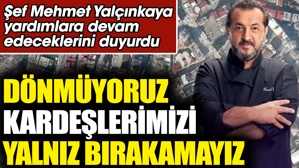 Şef Mehmet Yalçınkaya: Dönmüyoruz! Kardeşlerimizi yalnız bırakamayız
