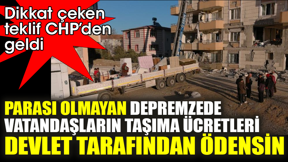 Dikkat çeken teklif CHP’den geldi. 'Parası olmayan depremzede vatandaşların taşıma ücretleri devlet tarafından ödensin'