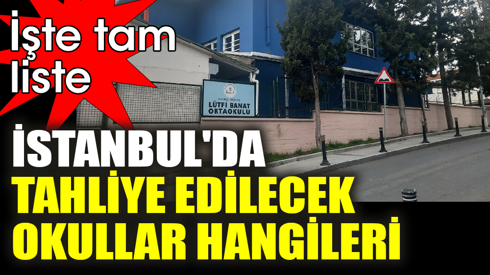 İstanbul'da tahliye edilecek  okullar hangileri. Tam liste