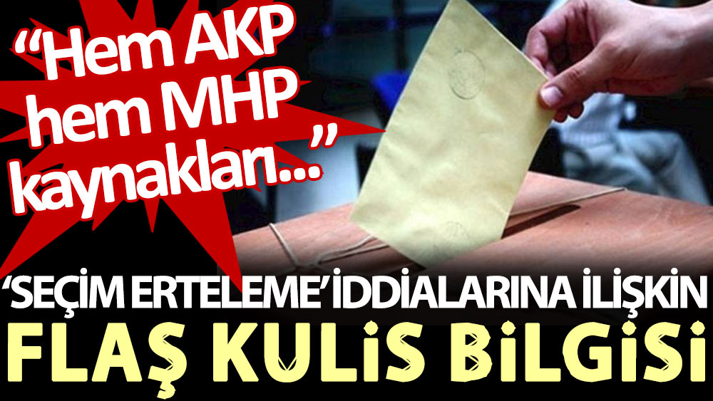 ‘Seçim erteleme’ iddialarına ilişkin flaş kulis bigisi: Hem AKP hem MHP kaynakları