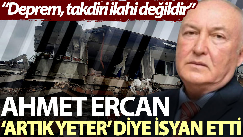 Ahmet Ercan ‘Artık yeter’ diye isyan etti: Deprem, takdiri ilahi değildir