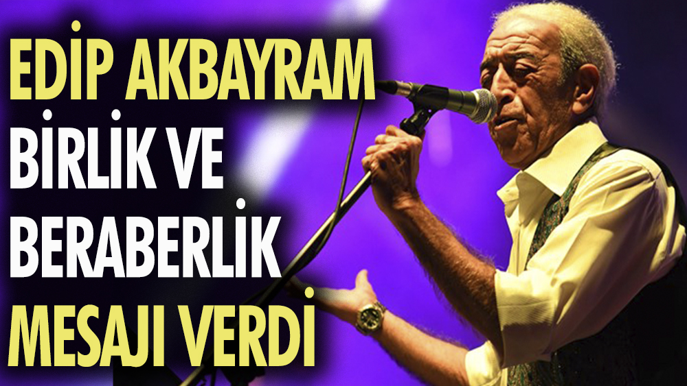 Edip Akbayram birlik ve beraberlik mesajı verdi