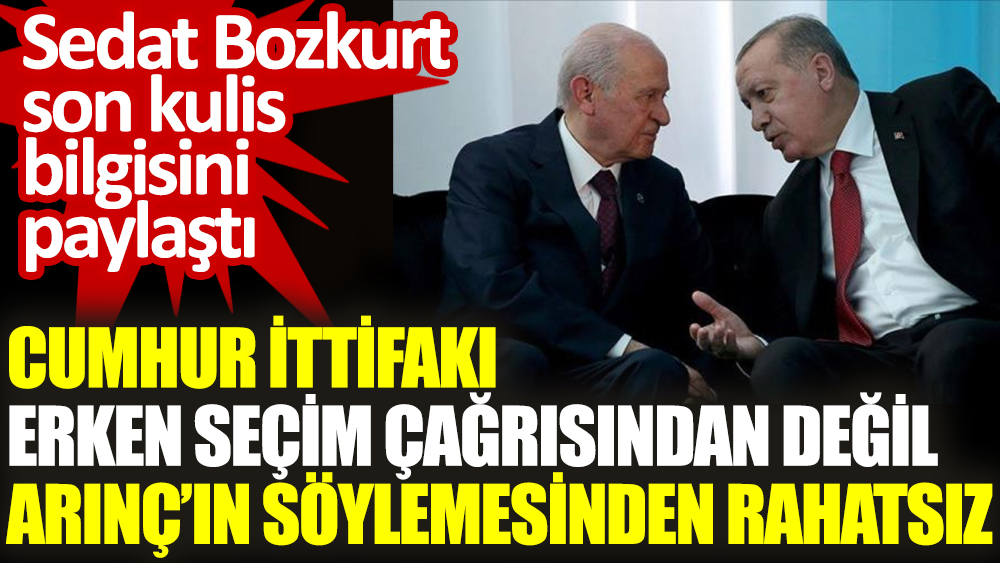 Cumhur İttifakı erken seçim çağrısından değil Arınç’ın söylemesinden rahatsız. Sedat Bozkurt son kulis bilgisini paylaştı