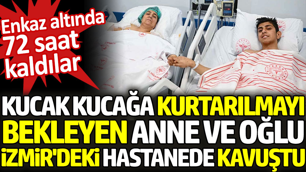 Kucak kucağa kurtarılmayı bekleyen anne ve oğlu, İzmir'deki hastanede kavuştu. Enkaz altında 72 saat kaldılar