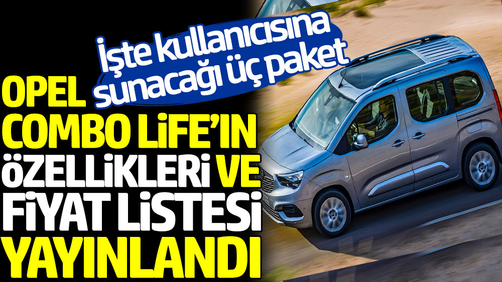 Opel Combo Life'ın özellikleri ve fiyat listesi yayınlandı. İşte kullanıcısına sunacağı üç paket