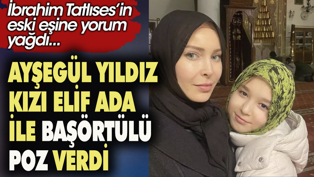 Ayşegül Yıldız kızı Elif Ada'yla birlikte başörtülü poz verdi. Sosyal medyadan Yorum yağdı