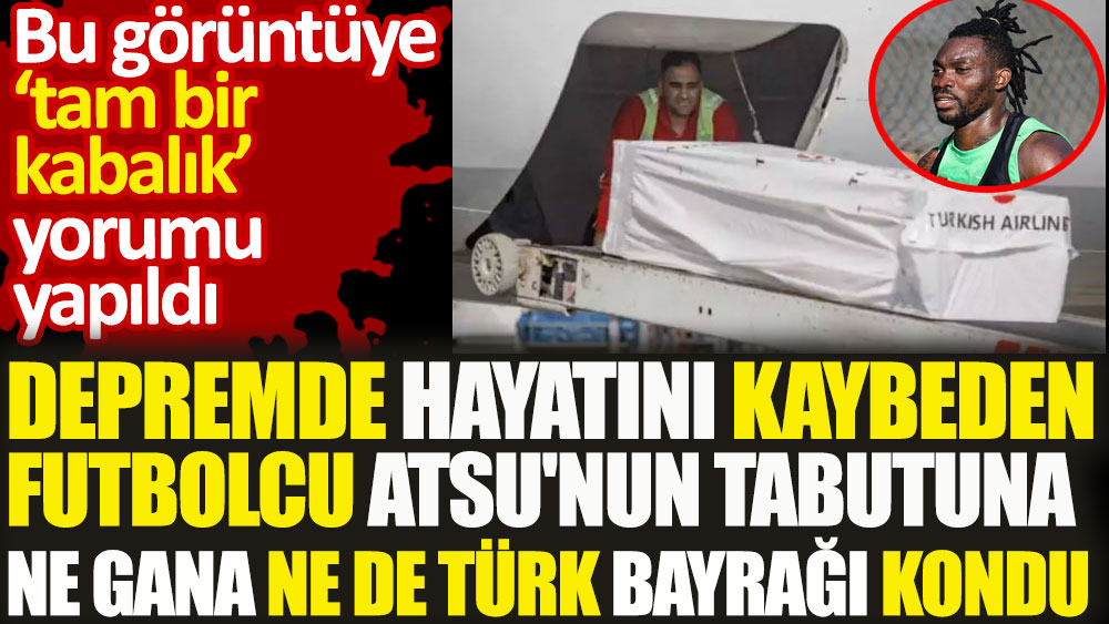 Depremde hayatını kaybeden futbolcu Atsu'nun tabutuna ne Gana ne de Türk bayrağı kondu