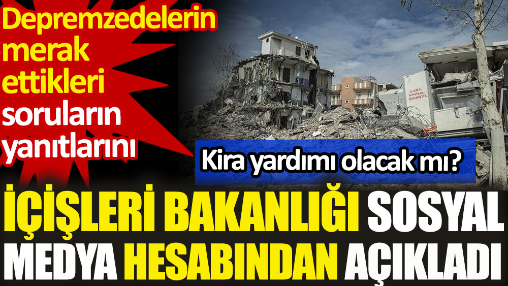 İçişleri Bakanlığı depremzedelerin merak ettiği sorulara yanıt verdi. Kira yardımı olacak mı