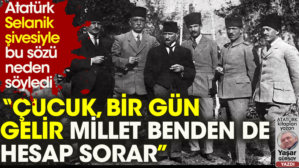 Atatürk: Çucuk, bir gün gelir, millet benden de hesap sorar...