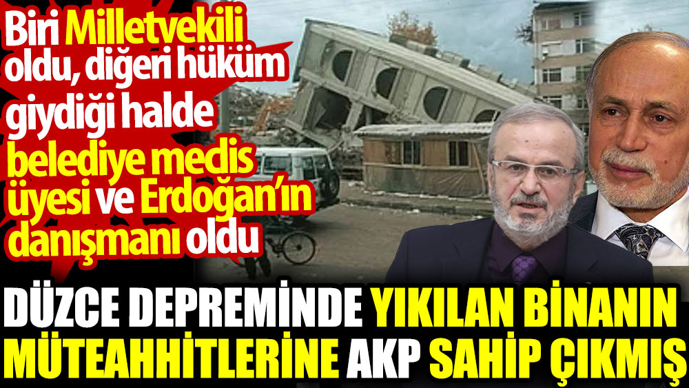 Düzce depreminde yıkılan binanın müteahhitlerine AKP sahip çıkmış. Biri Milletvekili biri Erdoğan'ın danışmanı oldu