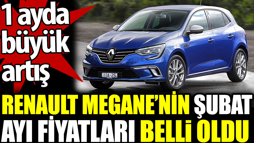 Renault Megane’nin şubat ayı fiyatları belli oldu. 1 ayda büyük artış