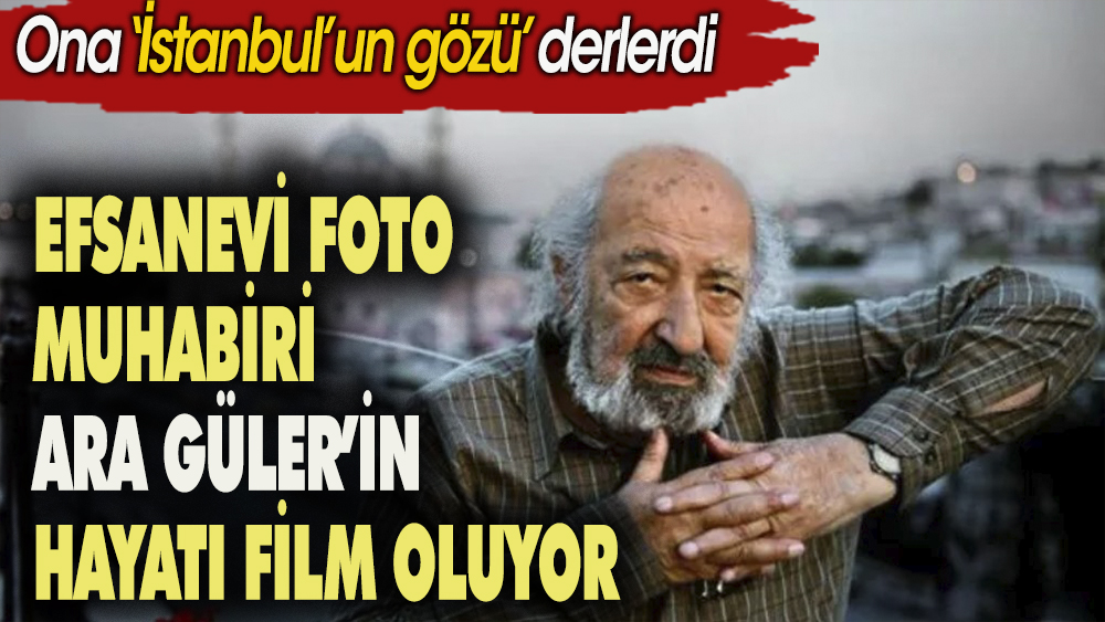 Efsanevi foto muhabiri Ara Güler'in hayatı film oluyor. Ona ''İstanbul'un gözü'' derlerdi