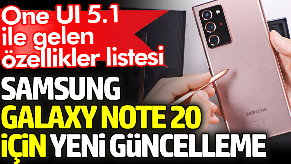 Samsung Galaxy Note 20 için yeni güncelleme. One UI 5.1 ile gelen özellikler listesi