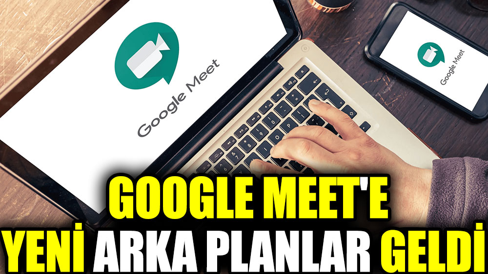 Google Meet’e yeni arka planlar geldi
