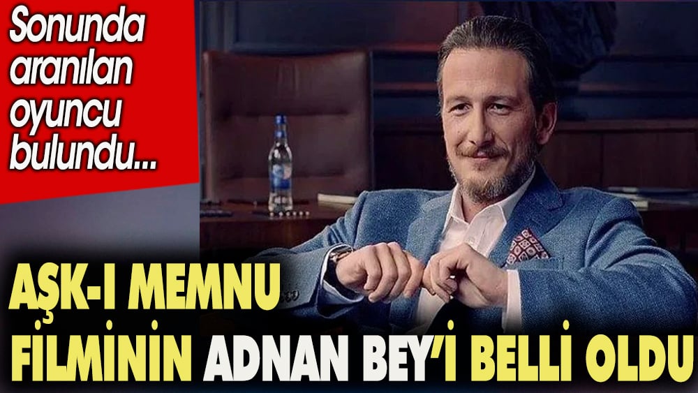 Aşk-ı Memnu filminin Adnan Bey'i belli oldu