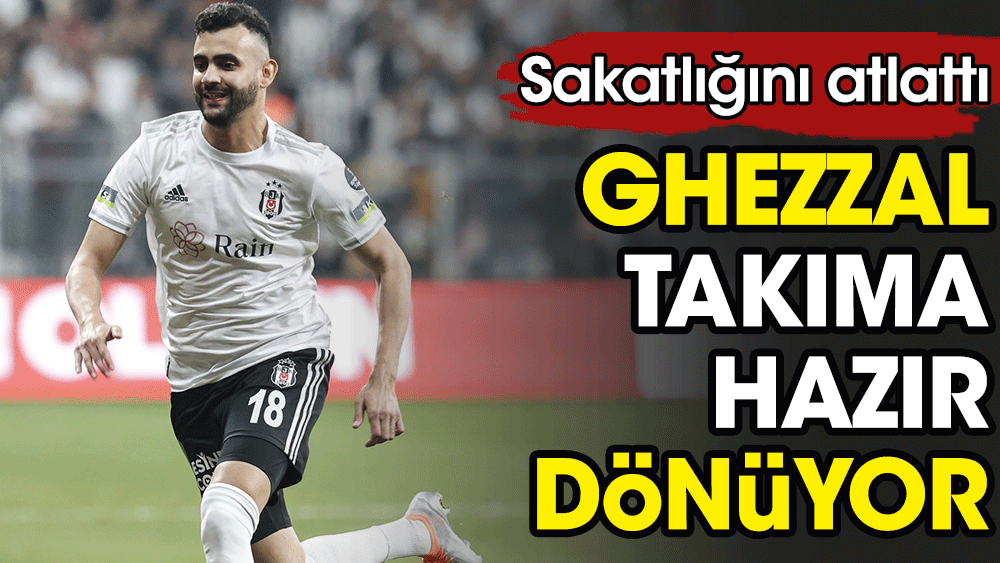 Beşiktaş'ta Ghezzal sevinci. Sahalara dönüyor
