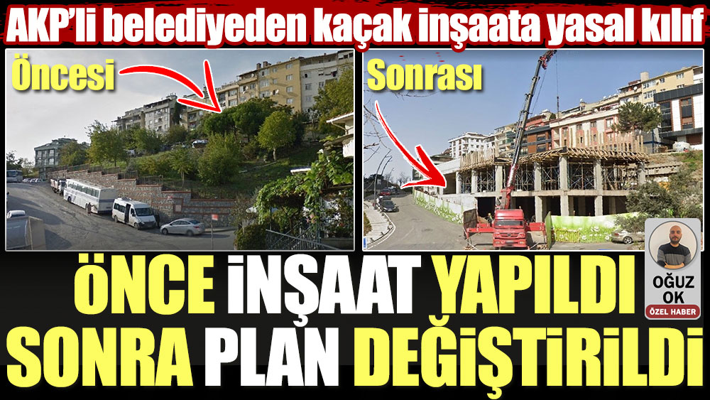 Önce inşaat yapıldı sonra plan değiştirildi: AKP’li belediyeden kaçak inşaata yasal kılıf