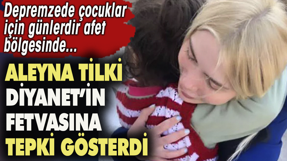 Aleyna Tilki Diyanet'in fetvasına tepki gösterdi. Depremzede çocuklar için günlerdir afet bölgesinde