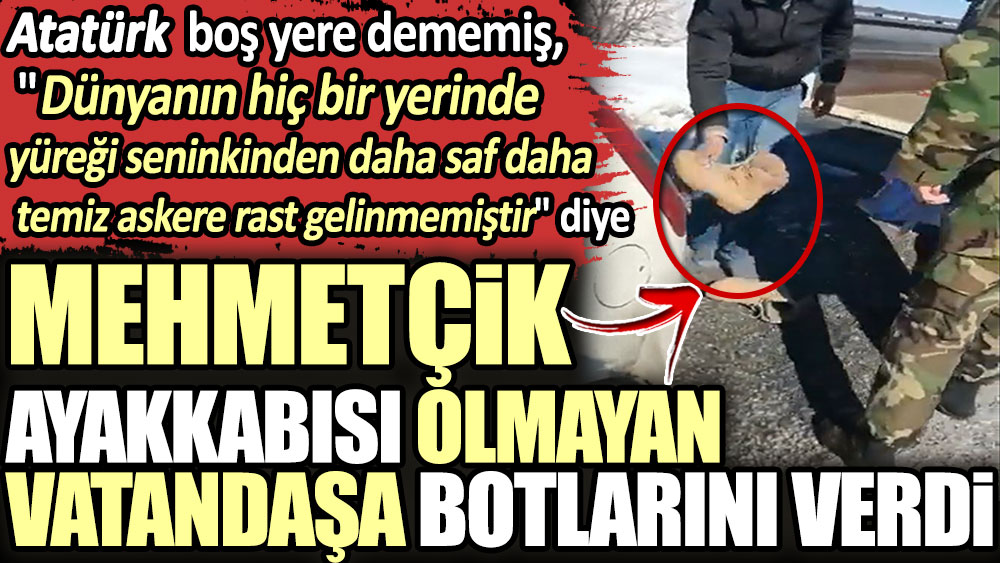 Mehmetçik ayakkabısı olmayan vatandaşa botlarını verdi. Atatürk boş yere dememiş