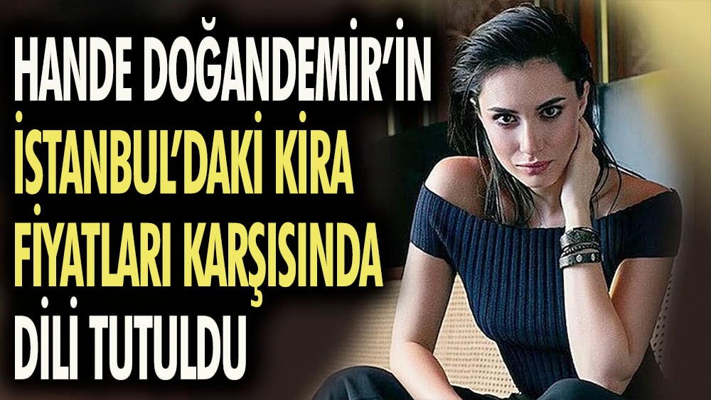 Hande Doğandemir'in İstanbul'daki kira fiyatları karşısında dili tutuldu