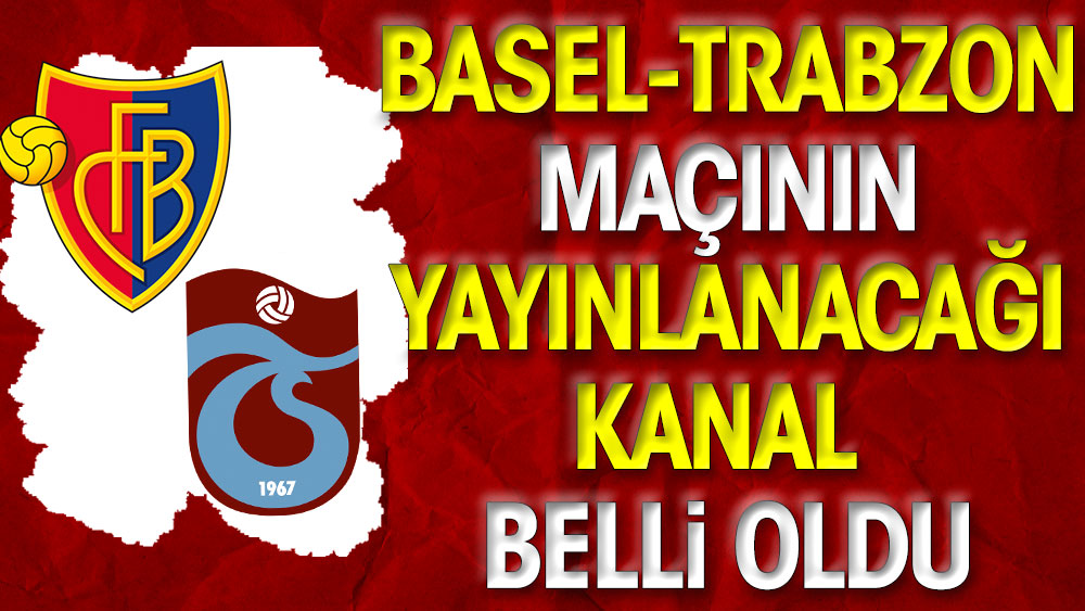 Basel Trabzonspor maçının yayınlanacağı kanal belli oldu