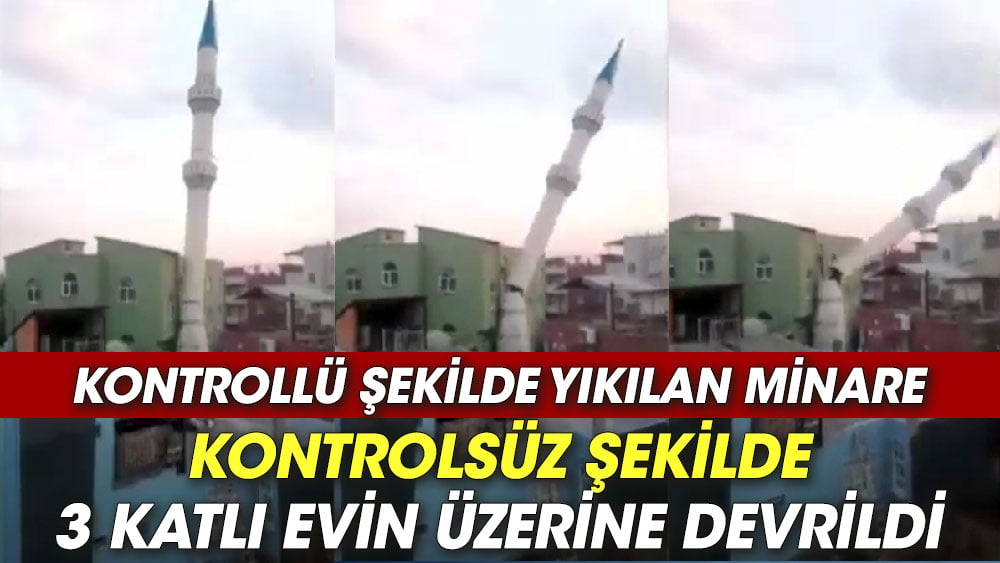 Kontrollü şekilde yıkılan minare, kontrolsüz şekilde 3 katlı evin üzerine devrildi