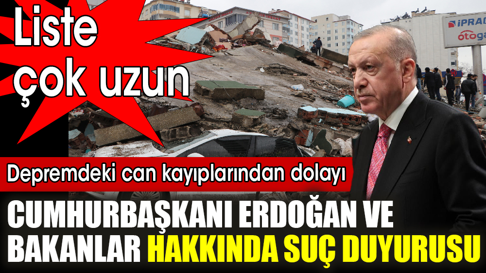 Depremdeki can kayıplarından dolayı Erdoğan ve bakanlar hakkında suç duyurusu