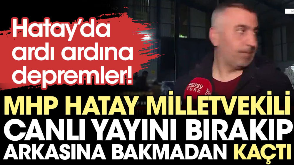MHP Hatay Milletvekili depreme canlı yayında yakalandı. Arkasına bakmadan kaçtı