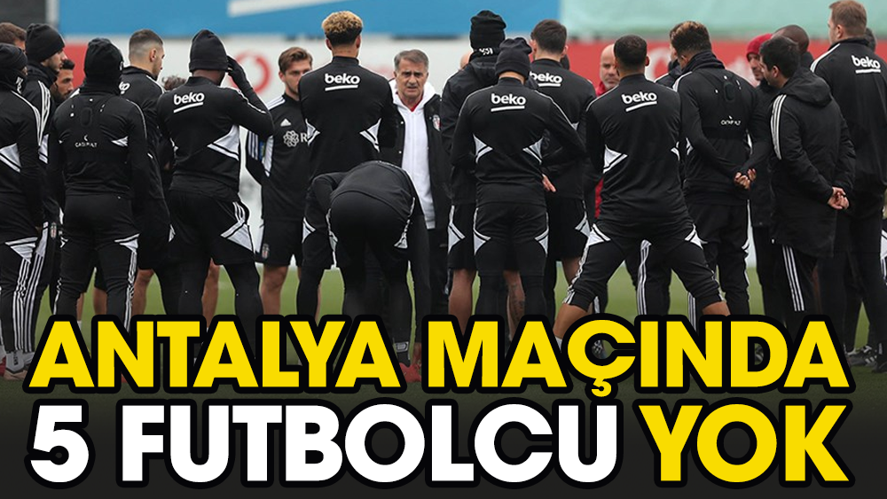 Beşiktaş'ta Antalyaspor maçında 5 futbolcu yok