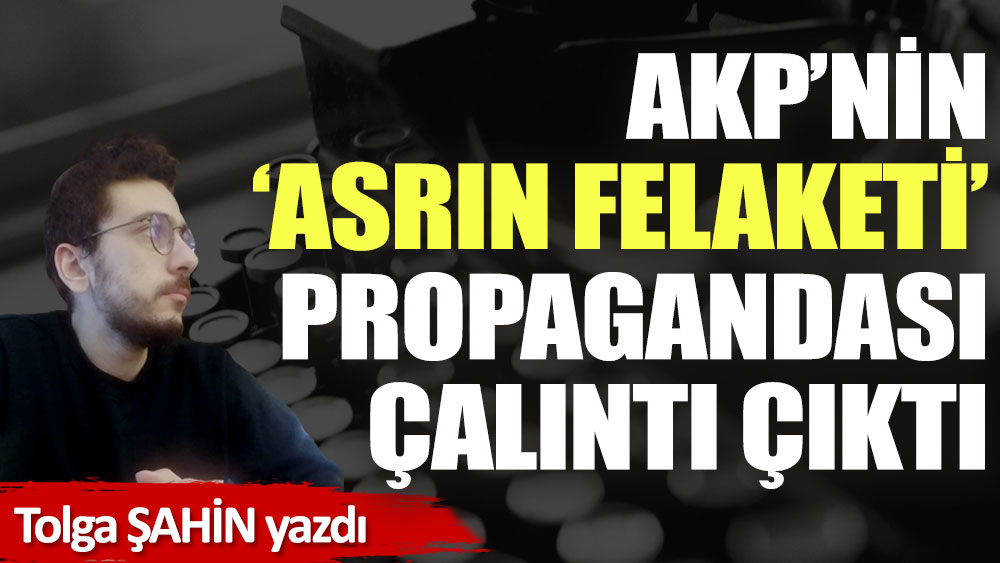 AKP’nin asrın felaketi propagandası çalıntı çıktı!