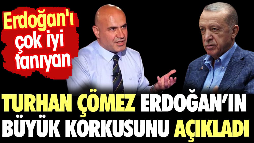 Turhan Çömez Erdoğan'ın büyük korkusunu açıkladı