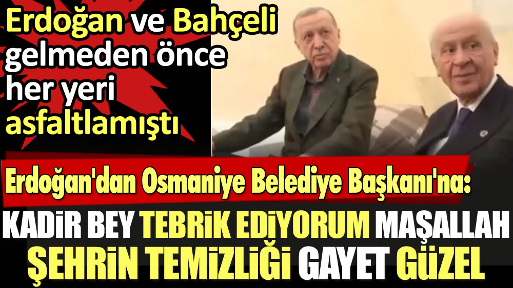 Erdoğan'dan Osmaniye Belediye Başkanı'na: Kadir Bey, tebrik ediyorum. Maşallah şehrin temizliği gayet güzel