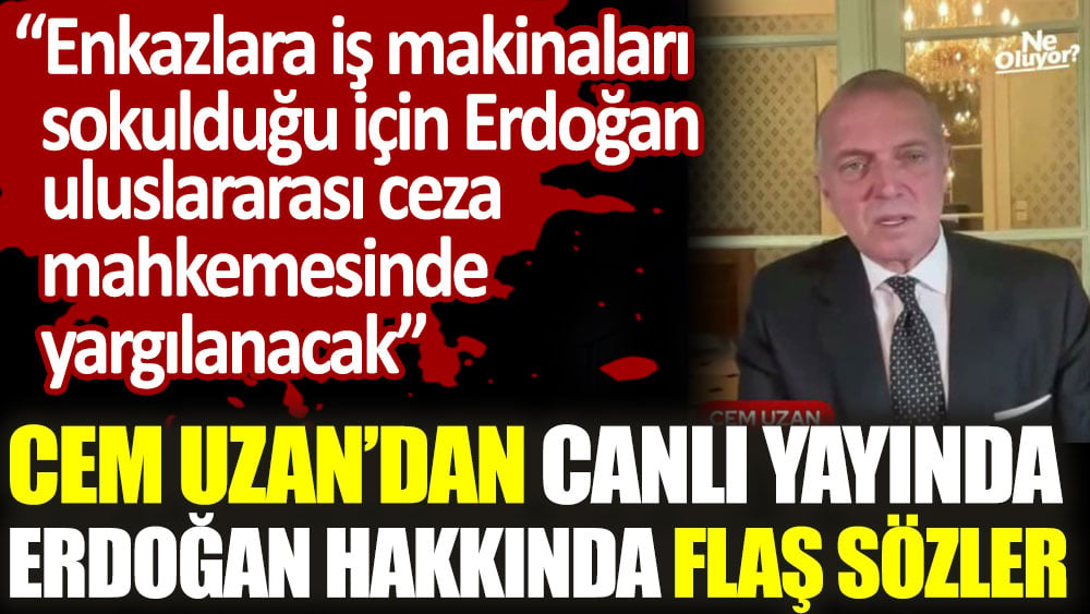 Cem Uzan: Enkazlara iş makinaları sokulduğu için Erdoğan uluslararası ceza mahkemesinde yargılanacak