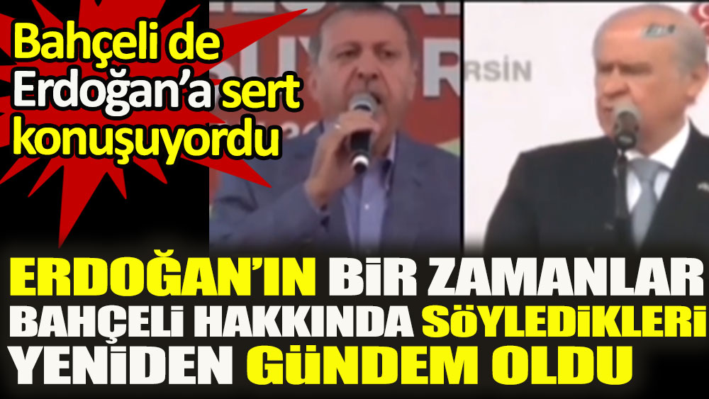 Erdoğan’ın bir zamanlar Bahçeli hakkında söyledikleri yeniden gündem oldu. Bahçeli de Erdoğan'a sert konuşuyordu