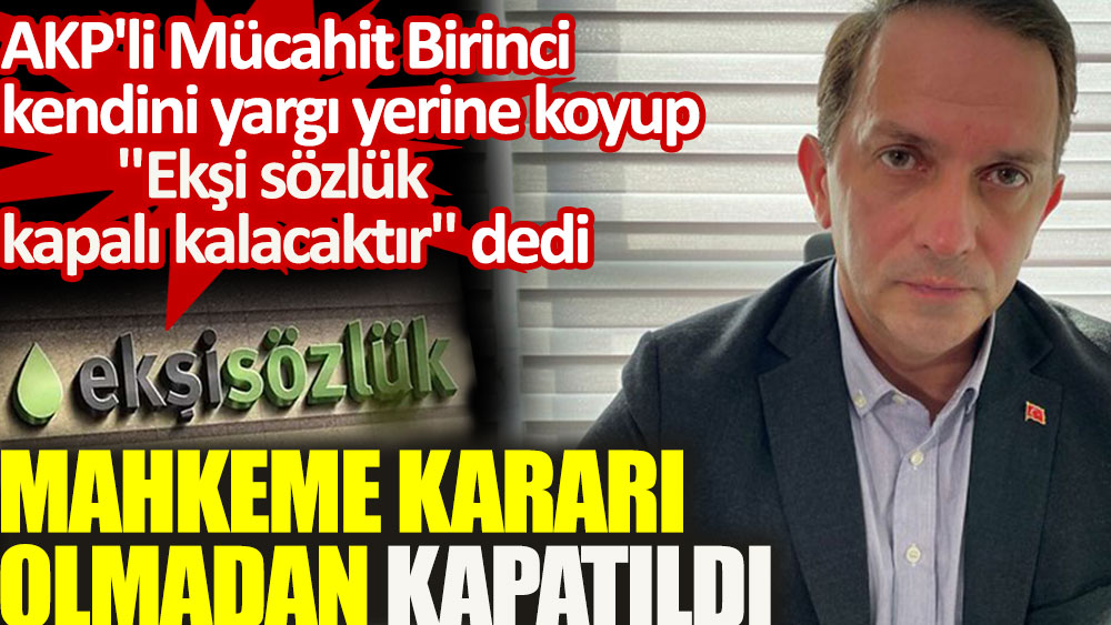 Ekşi sözlük mahkeme kararı olmadan kapatıldı. AKP'li Birinci kendini yargı yerine koyup 'Ekşi sözlük kapalı kalacaktır' dedi