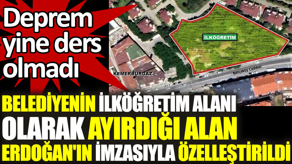 Belediyenin ilköğretim alanı olarak ayırdığı alan Erdoğan'ın imzasıyla özelleştirildi