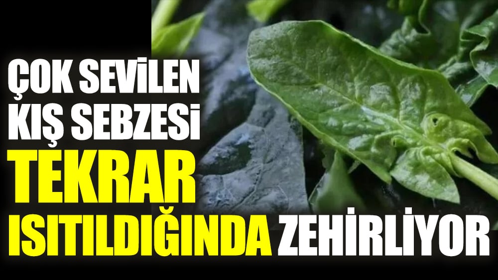 Çok sevilen kış sebzesi tekrar ısıtıldığında zehirliyor