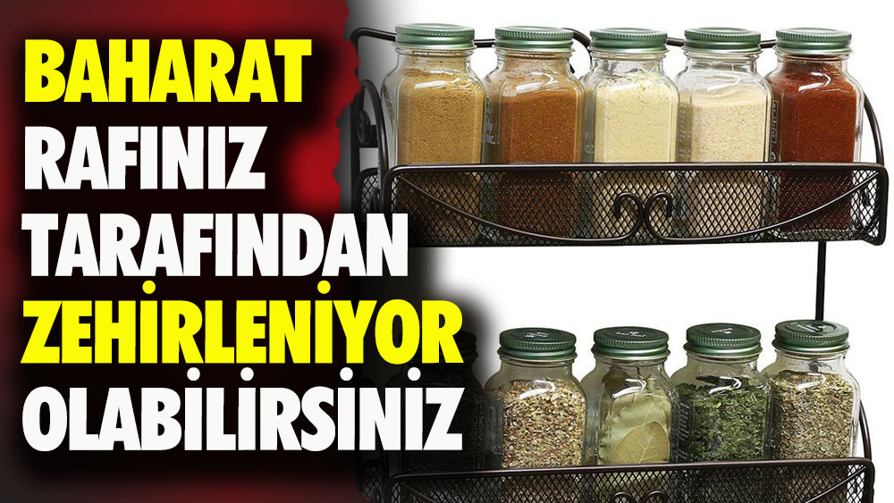 Baharat rafınız tarafından zehirleniyor olabilirsiniz