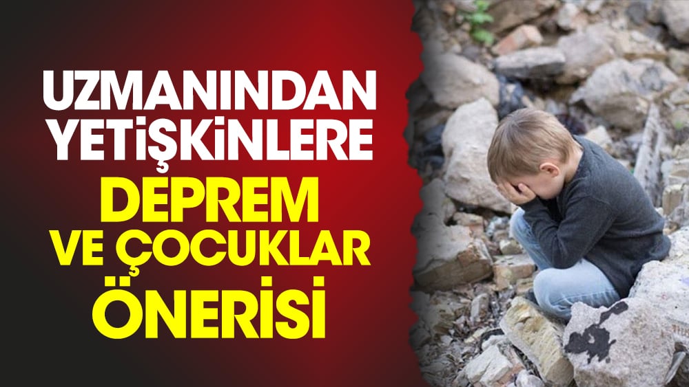 Uzmanından yetişkinlere deprem ve çocuklar önerisi