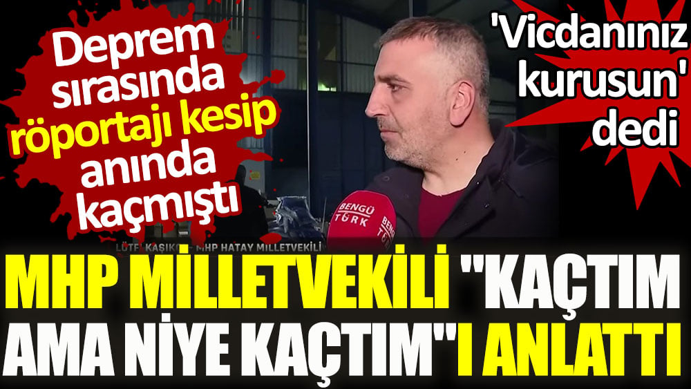 Deprem sırasında röportajı kesip kaçmıştı. MHP milletvekili 'Kaçtım ama niye kaçtım'ı anlattı