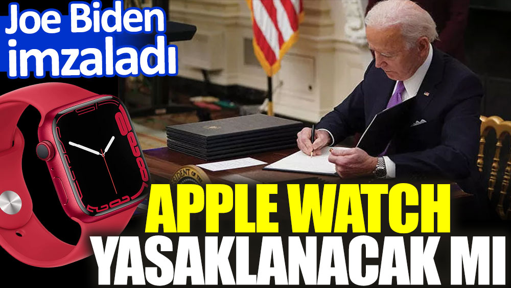 Apple Watch yasaklanacak mı? Joe Biden imzaladı
