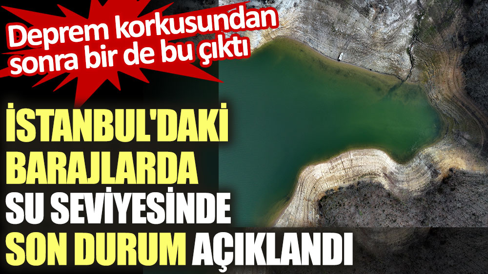 İstanbul'daki barajlarda su seviyesinde son durum açıklandı